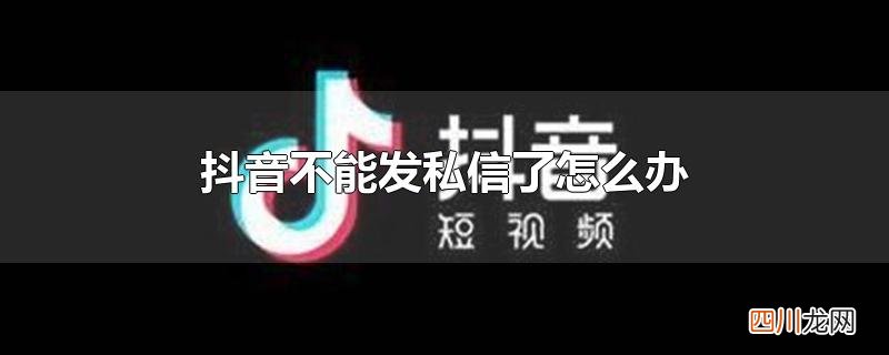 抖音不能发私信了怎么办