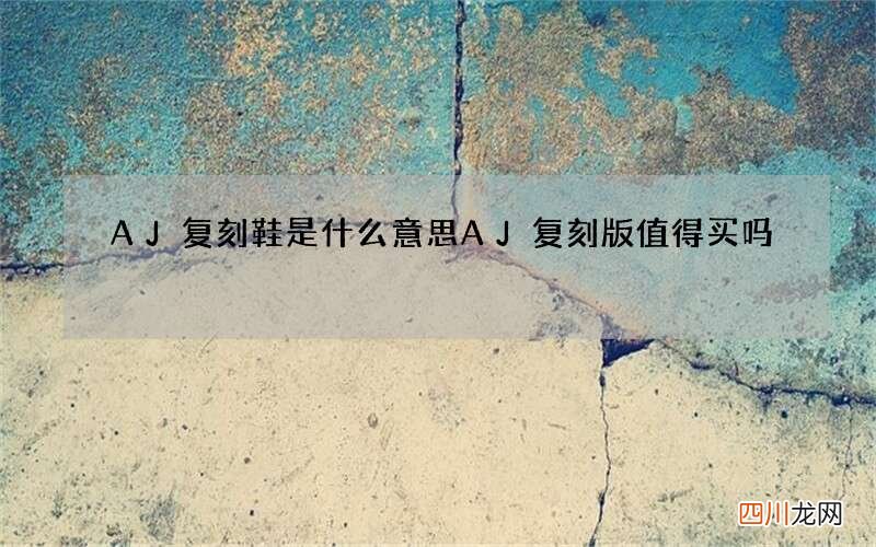 AJ复刻鞋是什么意思 AJ复刻版值得买吗