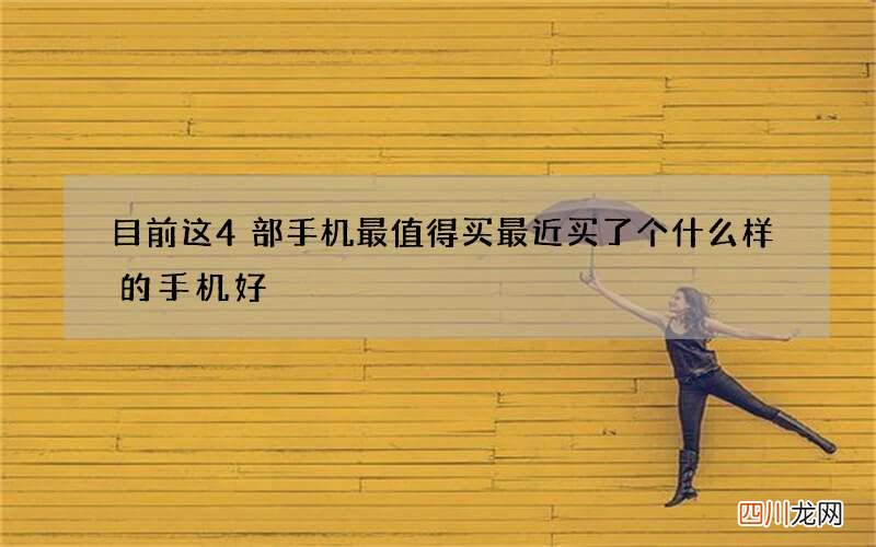 目前这4部手机最值得买 最近买了个什么样的手机好