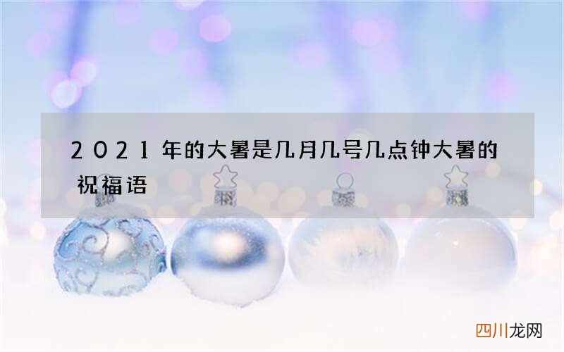 2021年的大暑是几月几号几点钟 大暑的祝福语