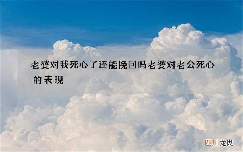老婆对我死心了还能挽回吗 老婆对老公死心的表现
