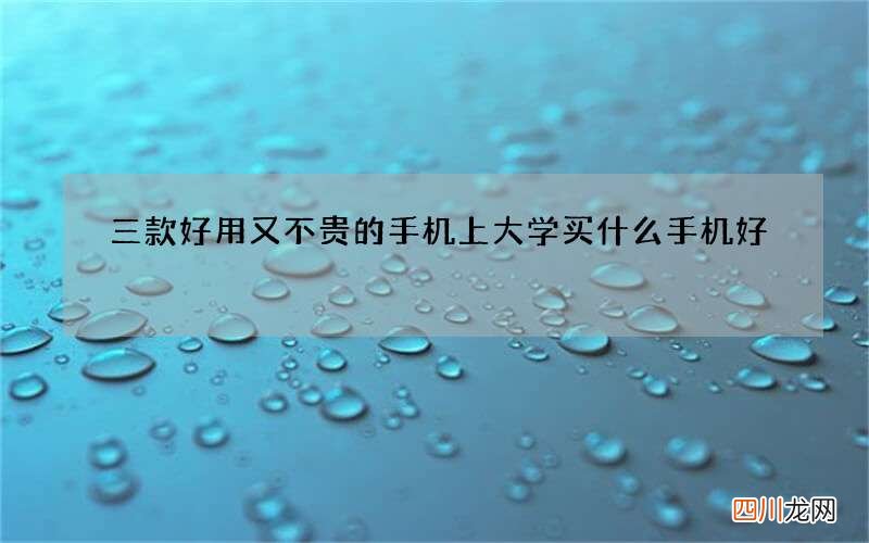 三款好用又不贵的手机 上大学买什么手机好