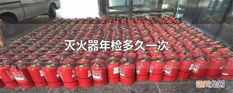 灭火器年检多久一次