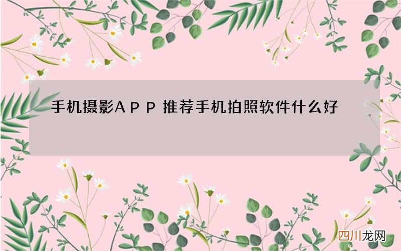 手机摄影APP推荐 手机拍照软件什么好