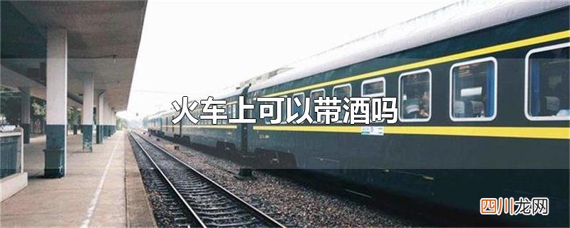 火车上可以带酒吗