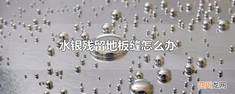 水银残留地板缝怎么办
