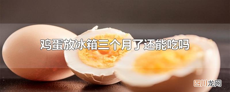 鸡蛋放冰箱三个月了还能吃吗
