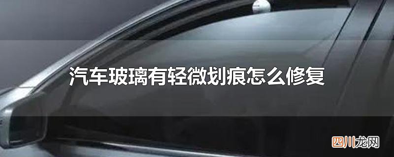 汽车玻璃有轻微划痕怎么修复