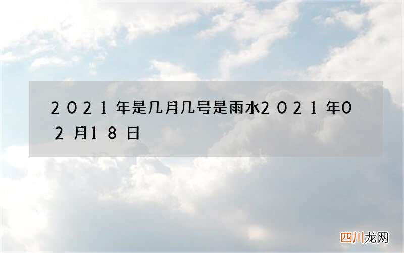 2021年是几月几号是雨水 2021年02月18日