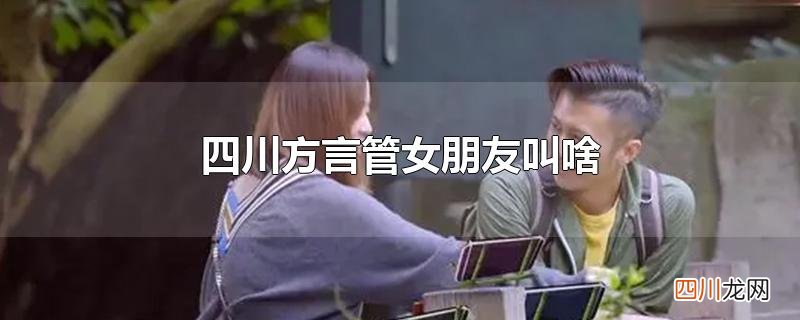 四川方言管女朋友叫啥