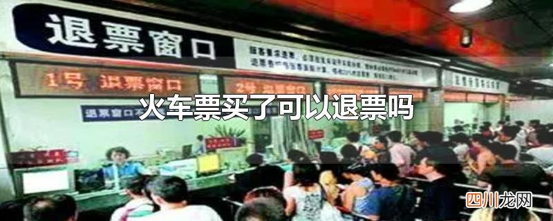 火车票买了可以退票吗