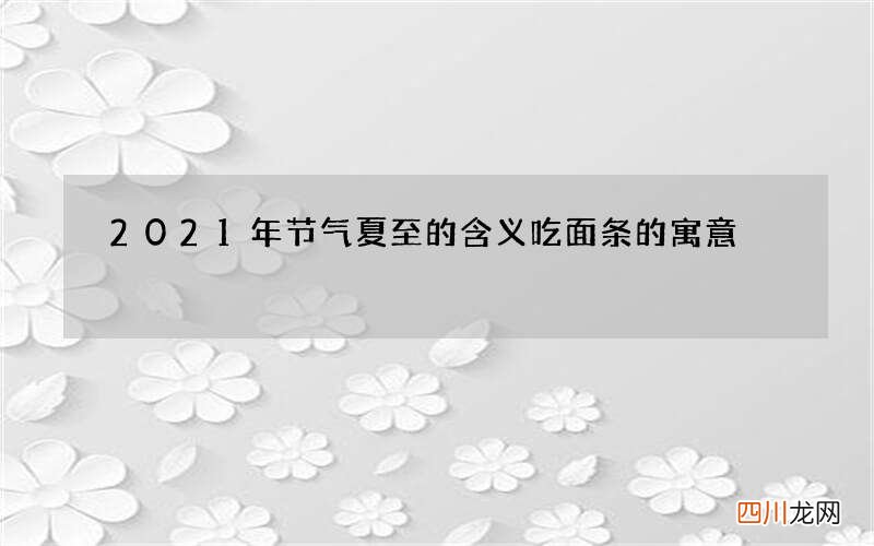 2021年节气夏至的含义 吃面条的寓意