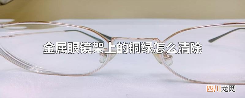 金属眼镜架上的铜绿怎么清除