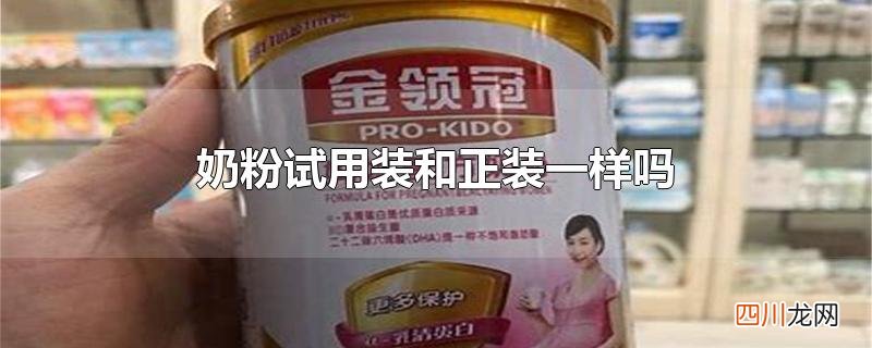 奶粉试用装和正装一样吗