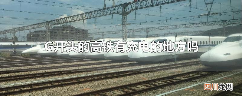 G开头的高铁有充电的地方吗
