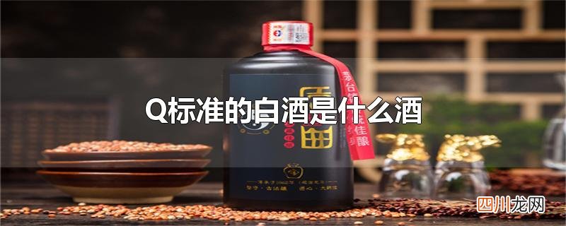 Q标准的白酒是什么酒