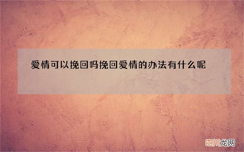 爱情可以挽回吗 挽回爱情的办法有什么呢