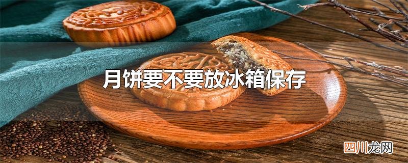 月饼要不要放冰箱保存