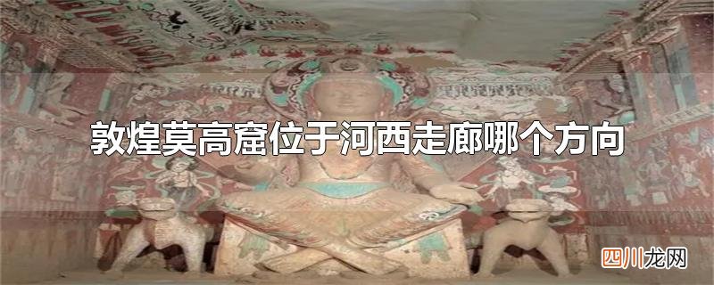 敦煌莫高窟位于河西走廊哪个方向