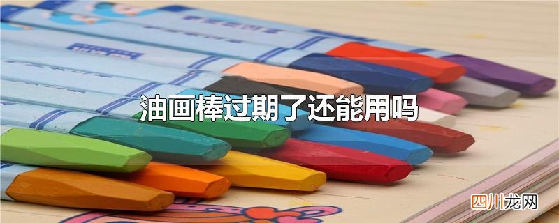 油画棒过期了还能用吗
