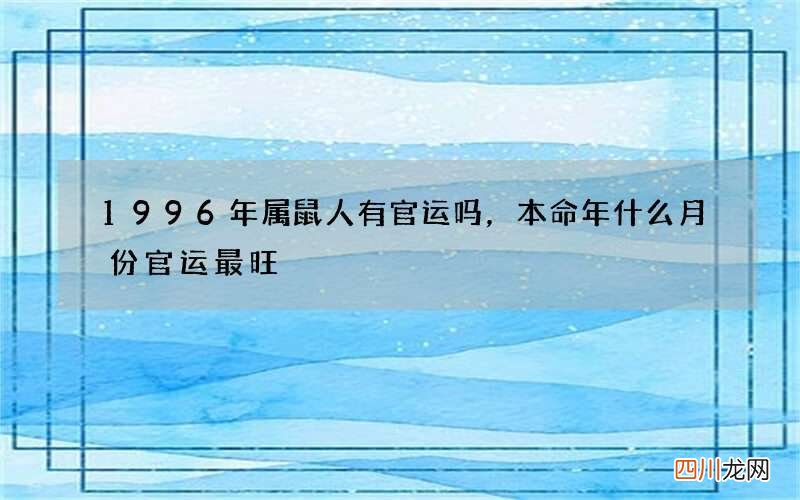 1996年属鼠人有官运吗，本命年什么月份官运最旺