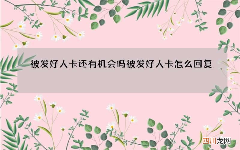 被发好人卡还有机会吗 被发好人卡怎么回复