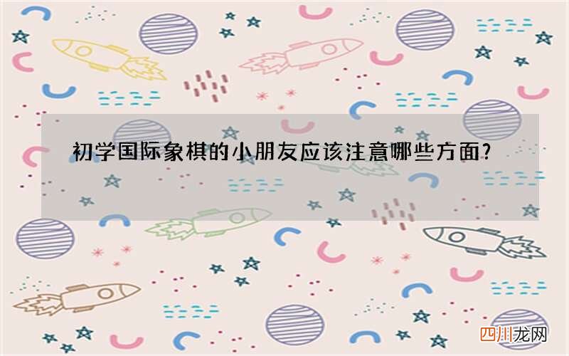 初学国际象棋的小朋友应该注意哪些方面？