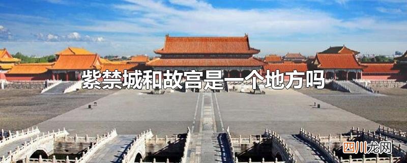 紫禁城和故宫是一个地方吗