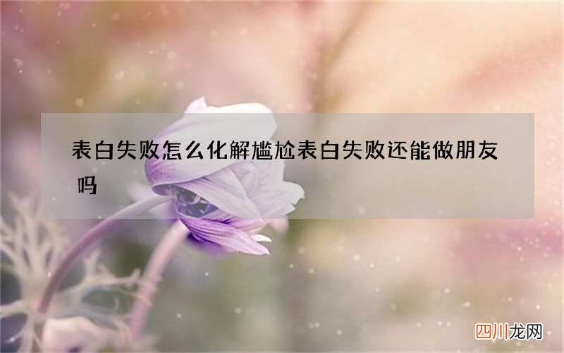 表白失败怎么化解尴尬 表白失败还能做朋友吗
