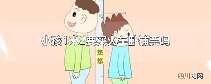 小孩1米2要买火车卧铺票吗