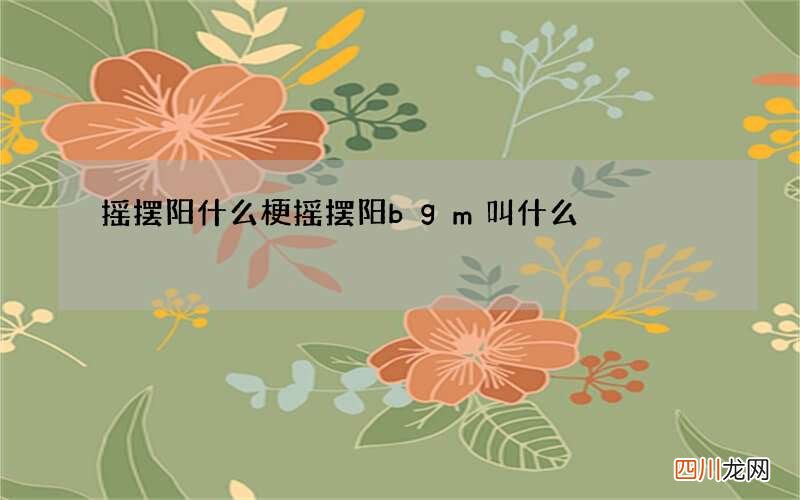 摇摆阳什么梗 摇摆阳bgm叫什么
