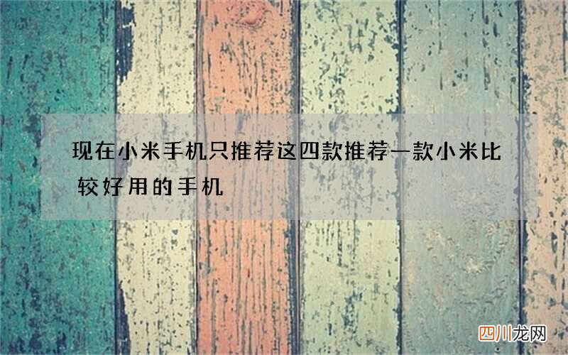 现在小米手机只推荐这四款 推荐一款小米比较好用的手机