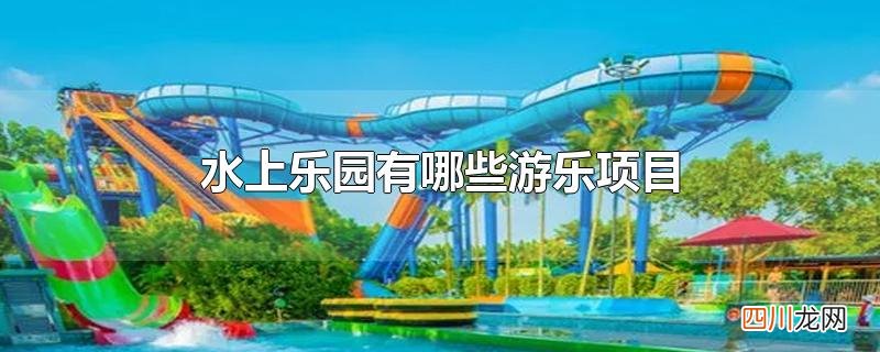水上乐园有哪些游乐项目