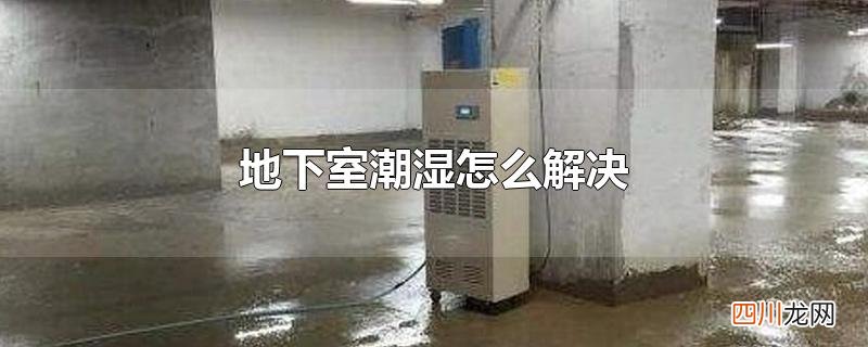地下室潮湿怎么解决