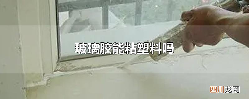 玻璃胶能粘塑料吗