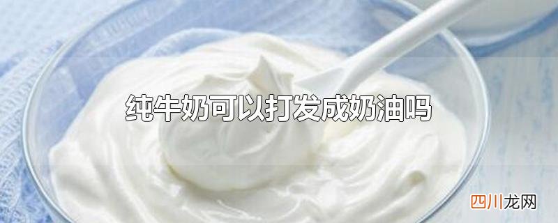 纯牛奶可以打发成奶油吗