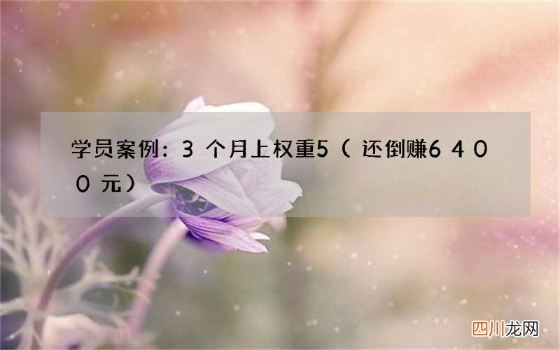 还倒赚6400元 学员案例：3个月上权重5