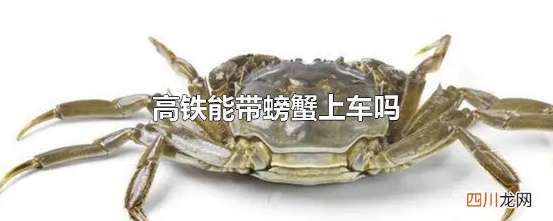 高铁能带螃蟹上车吗
