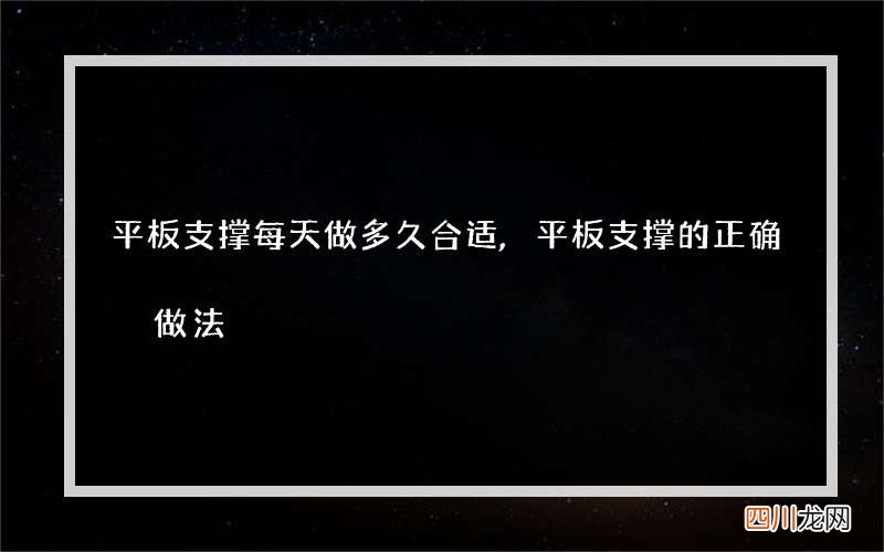 平板支撑每天做多久合适,平板支撑的正确做法