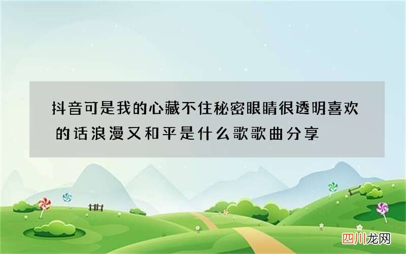 抖音可是我的心藏不住秘密眼睛很透明喜欢的话浪漫又和平是什么歌 歌曲分享