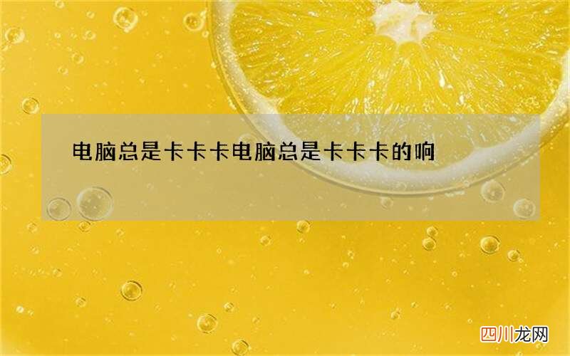 电脑总是卡卡卡 电脑总是卡卡卡的响