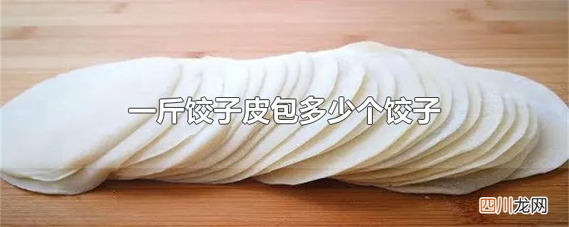一斤饺子皮包多少个饺子
