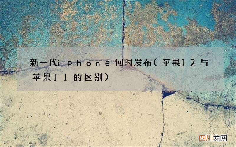苹果12与苹果11的区别 新一代iphone何时发布