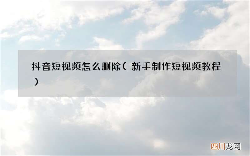 新手制作短视频教程 抖音短视频怎么删除