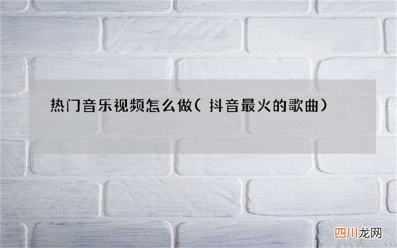抖音最火的歌曲 热门音乐视频怎么做