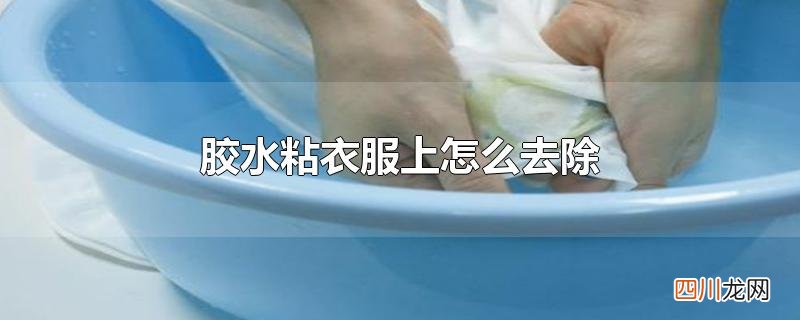 胶水粘衣服上怎么去除