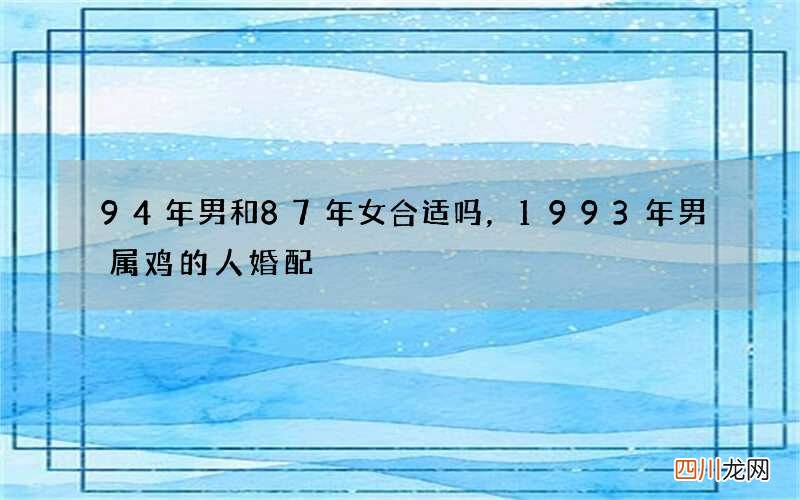 94年男和87年女合适吗，1993年男属鸡的人婚配