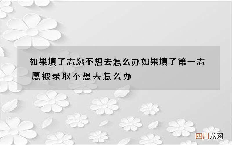 如果填了志愿不想去怎么办 如果填了第一志愿被录取不想去怎么办