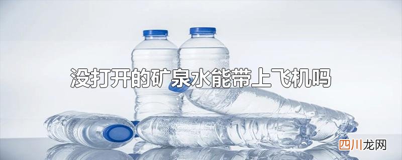 没打开的矿泉水能带上飞机吗