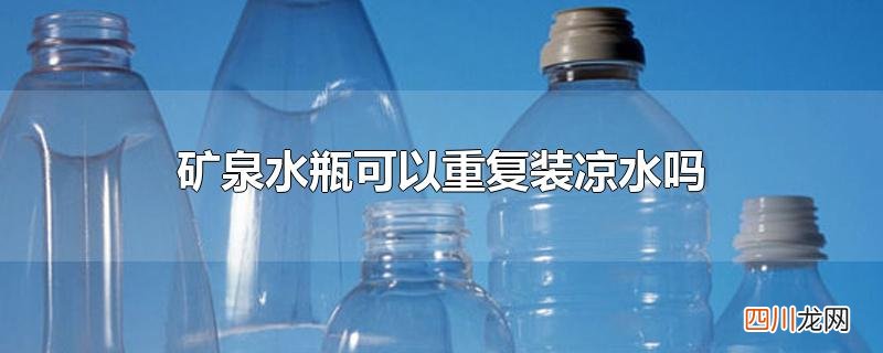 矿泉水瓶可以重复装凉水吗